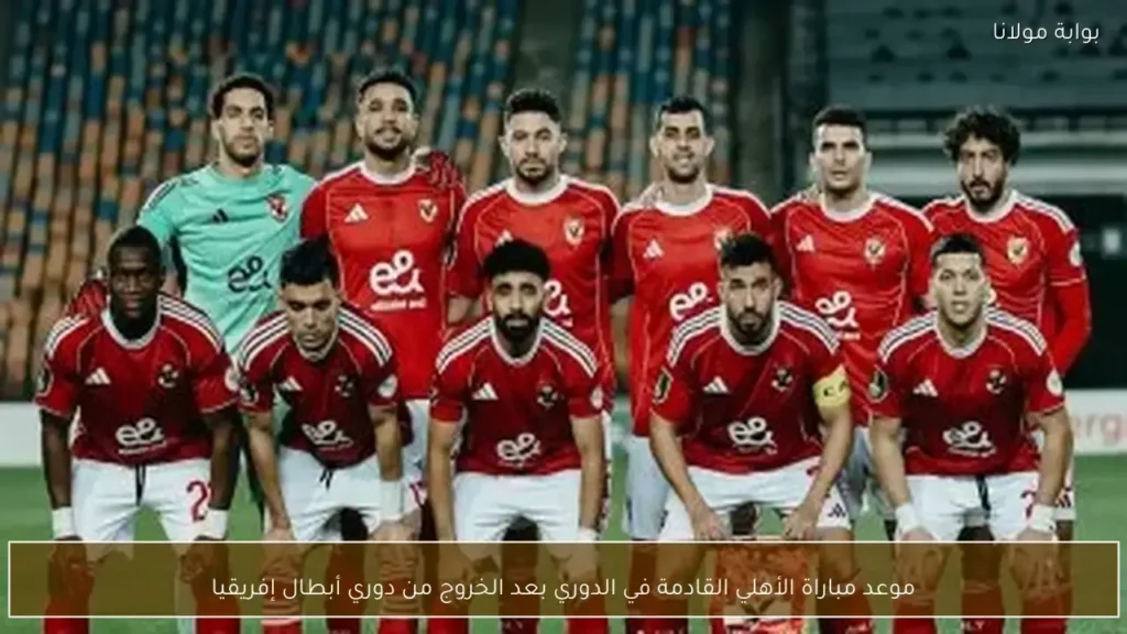 موعد مباراة الأهلي القادمة في الدوري المصري عقب الخروج الإفريقي المرتقب